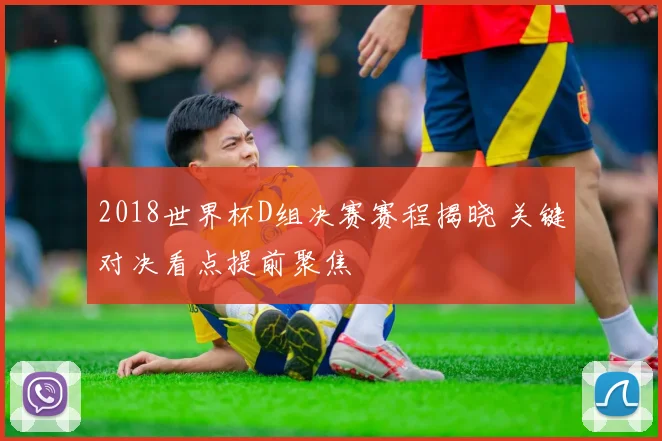 2018世界杯D组决赛赛程揭晓 关键对决看点提前聚焦
