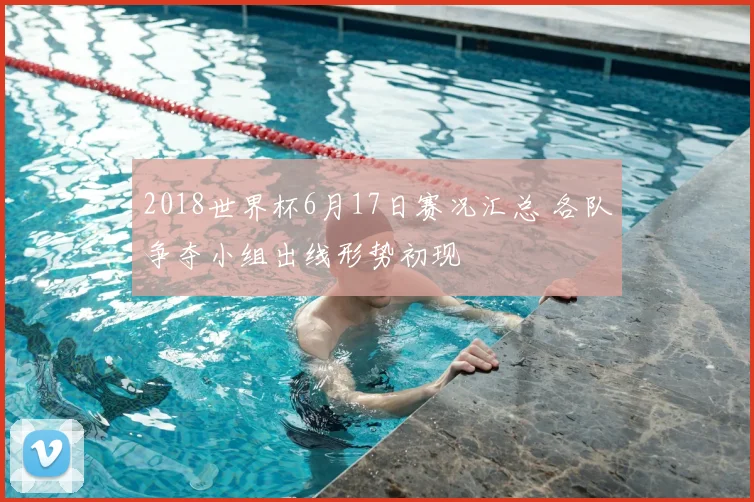 2018世界杯6月17日赛况汇总 各队争夺小组出线形势初现