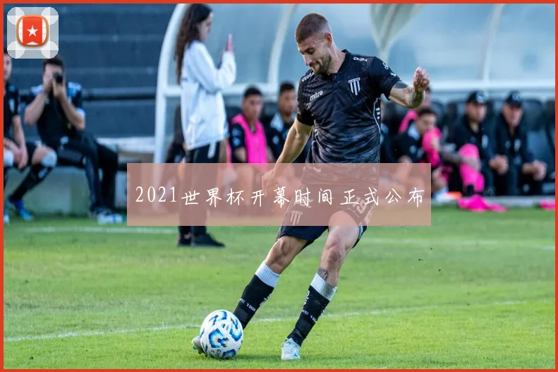 2021世界杯开幕时间正式公布