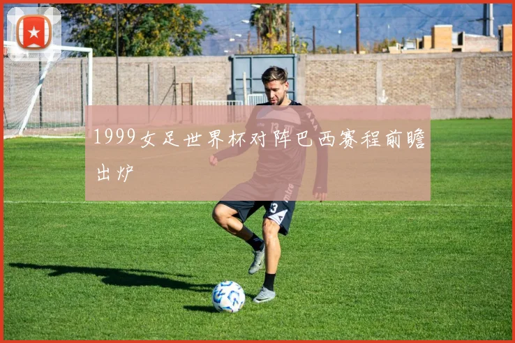 1999女足世界杯对阵巴西赛程前瞻出炉