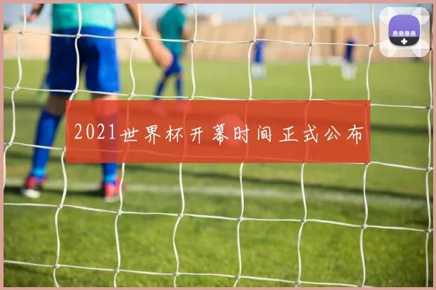 2021世界杯开幕时间正式公布