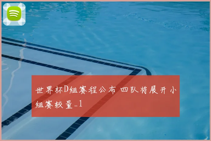 世界杯D组赛程公布 四队将展开小组赛较量_1