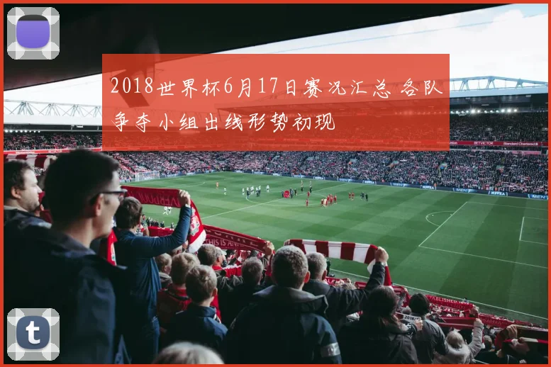 2018世界杯6月17日赛况汇总 各队争夺小组出线形势初现